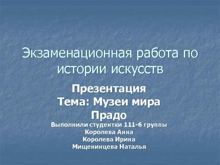 Экзаменационная работа по истории искусств Презентация Тема: Музеи мира Прадо Выполнили студентки 111 -б