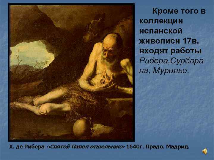 Кроме того в коллекции испанской живописи 17 в. входят работы Рибера, Сурбара на, Мурильо.