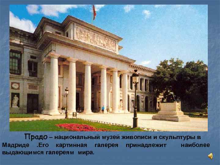 Прадо – национальный музей живописи и скульптуры в Мадриде. Его картинная галерея выдающимся галереям