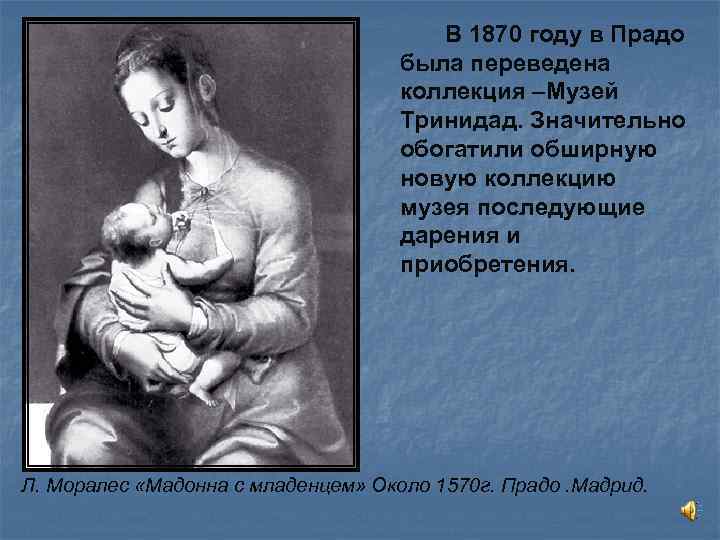 В 1870 году в Прадо была переведена коллекция –Музей Тринидад. Значительно обогатили обширную новую