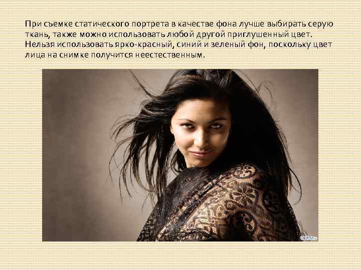 При съемке статического портрета в качестве фона лучше выбирать серую ткань, также можно использовать