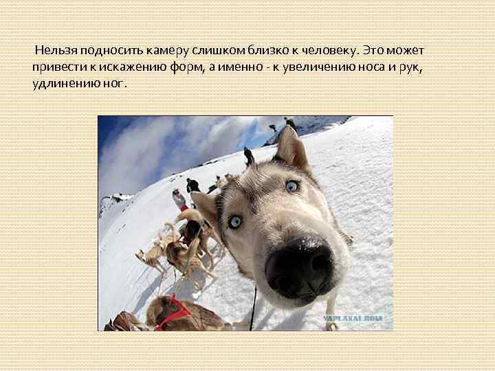  Нельзя подносить камеру слишком близко к человеку. Это может привести к искажению форм,