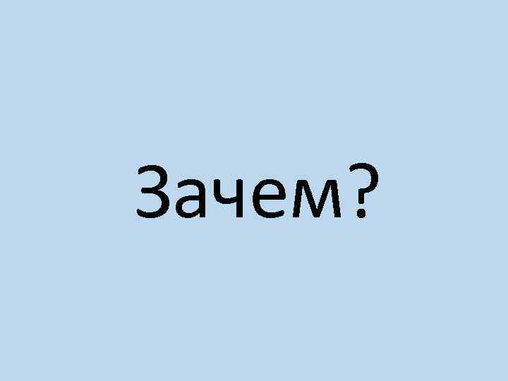 Зачем? 