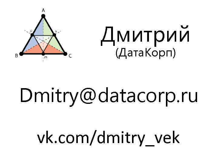 Дмитрий (Дата. Корп) Dmitry@datacorp. ru vk. com/dmitry_vek 