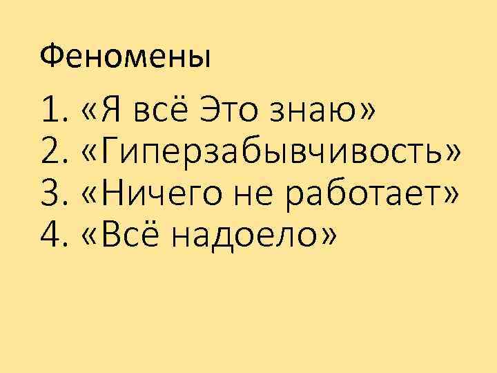 Феномены 1. «Я всё Это знаю» 2. «Гиперзабывчивость» 3. «Ничего не работает» 4. «Всё