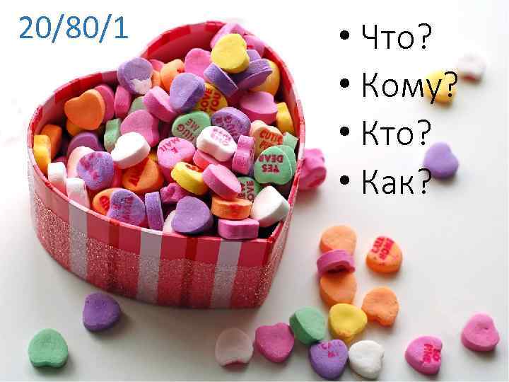 20/80/1 • Что? • Кому? • Кто? • Как? 