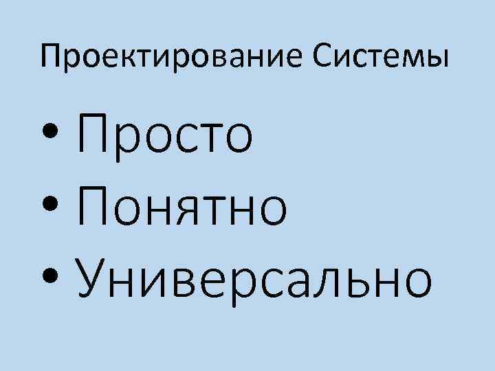 Проектирование Системы • Просто • Понятно • Универсально 