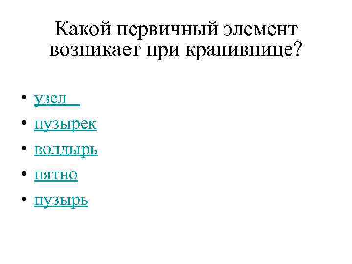 Какой первичный элемент возникает при крапивнице? • • • узел пузырек волдырь пятно пузырь