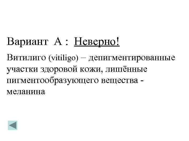 Вариант А : Неверно! Витилиго (vitiligo) – депигментированные участки здоровой кожи, лишённые пигментообразующего вещества