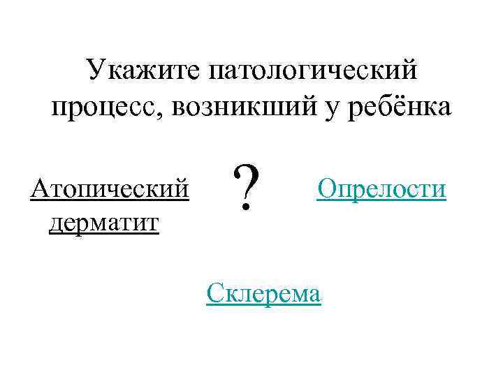 Укажите патологический процесс, возникший у ребёнка Атопический дерматит ? Опрелости Склерема 