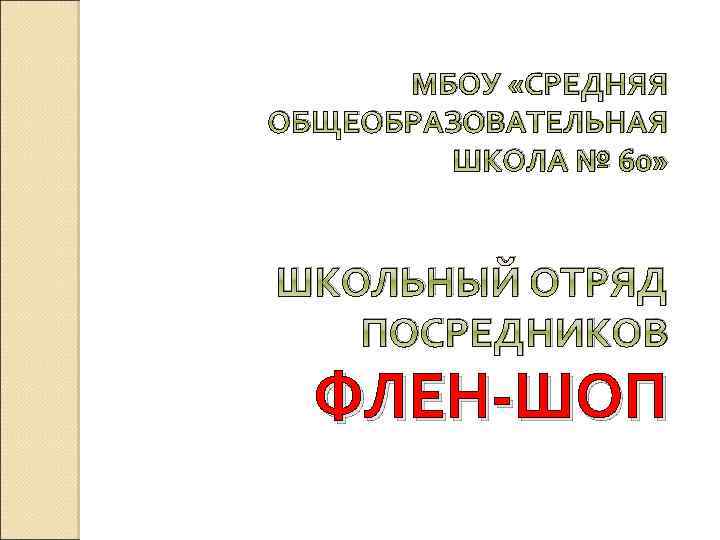 МБОУ «СРЕДНЯЯ ОБЩЕОБРАЗОВАТЕЛЬНАЯ ШКОЛА № 60» ШКОЛЬНЫЙ ОТРЯД ПОСРЕДНИКОВ ФЛЕН-ШОП 