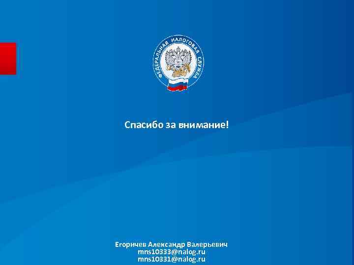 Спасибо за внимание! Егоричев Александр Валерьевич mns 10333@nalog. ru mns 10331@nalog. ru 