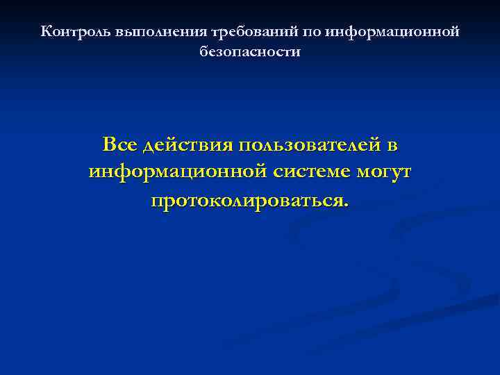 Контроль выполнения требований по информационной безопасности Все действия пользователей в информационной системе могут протоколироваться.