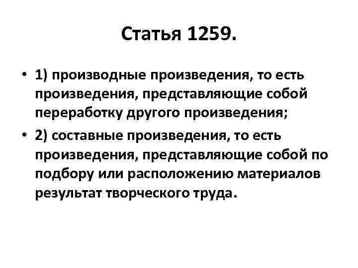 Статья 1259. • 1) производные произведения, то есть произведения, представляющие собой переработку другого произведения;