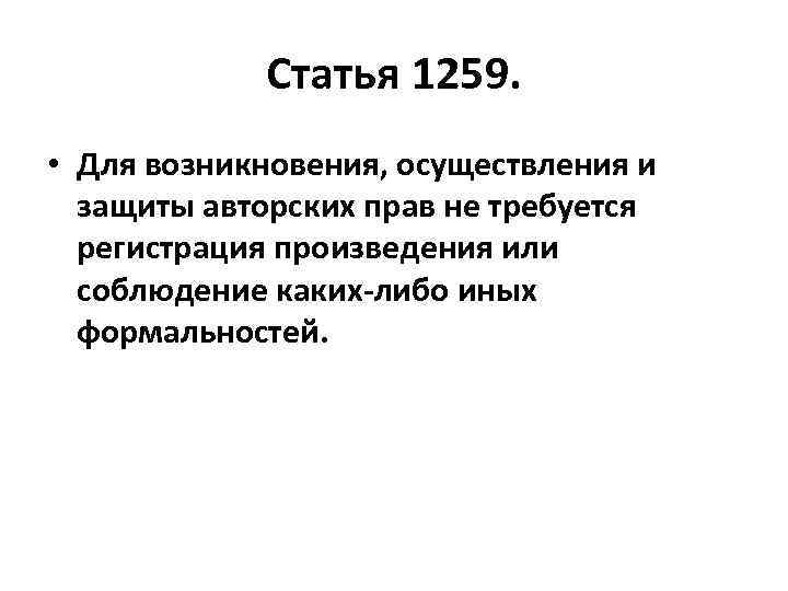 Статья 1259. • Для возникновения, осуществления и защиты авторских прав не требуется регистрация произведения