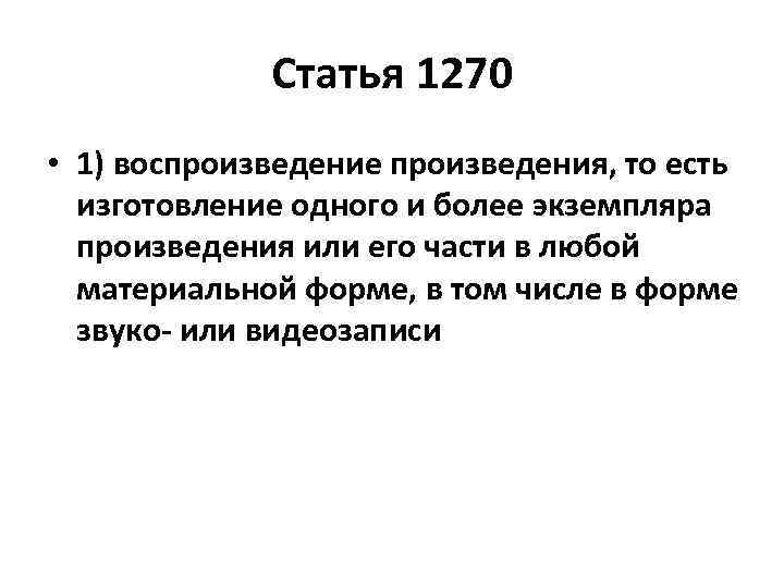 Статья 1270 • 1) воспроизведение произведения, то есть изготовление одного и более экземпляра произведения