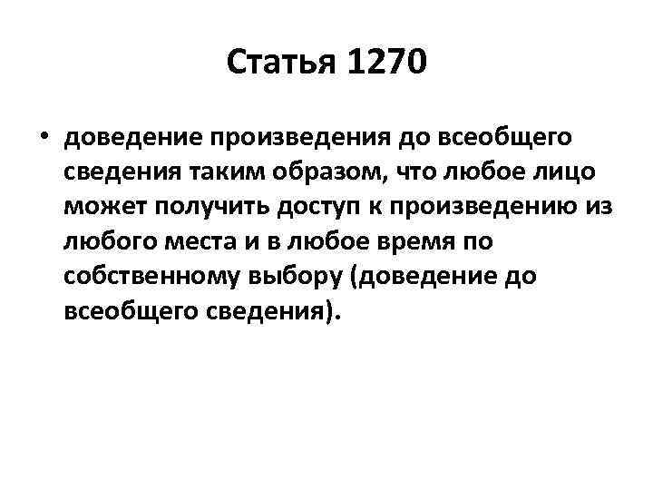 Статья 1270 • доведение произведения до всеобщего сведения таким образом, что любое лицо может