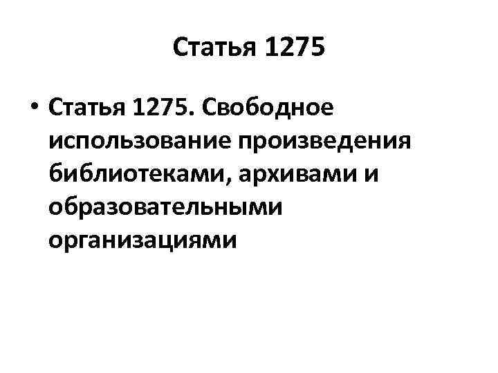 Статья 1275 • Статья 1275. Свободное использование произведения библиотеками, архивами и образовательными организациями 