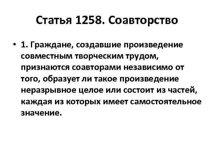 Статья 1258. Соавторство • 1. Граждане, создавшие произведение совместным творческим трудом, признаются соавторами независимо