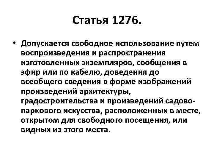 Статья 1276. • Допускается свободное использование путем воспроизведения и распространения изготовленных экземпляров, сообщения в