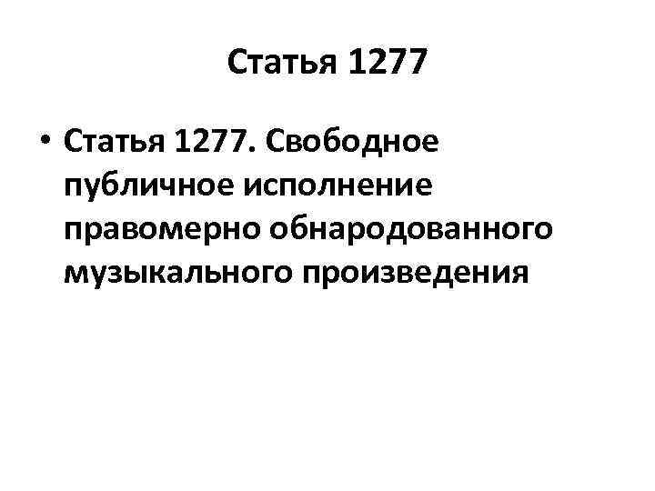 Статья 1277 • Статья 1277. Свободное публичное исполнение правомерно обнародованного музыкального произведения 