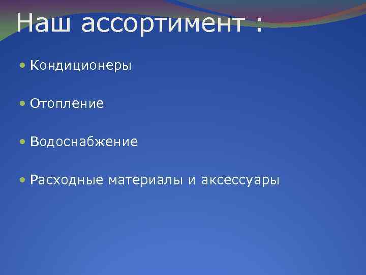 Наш ассортимент : Кондиционеры Отопление Водоснабжение Расходные материалы и аксессуары 