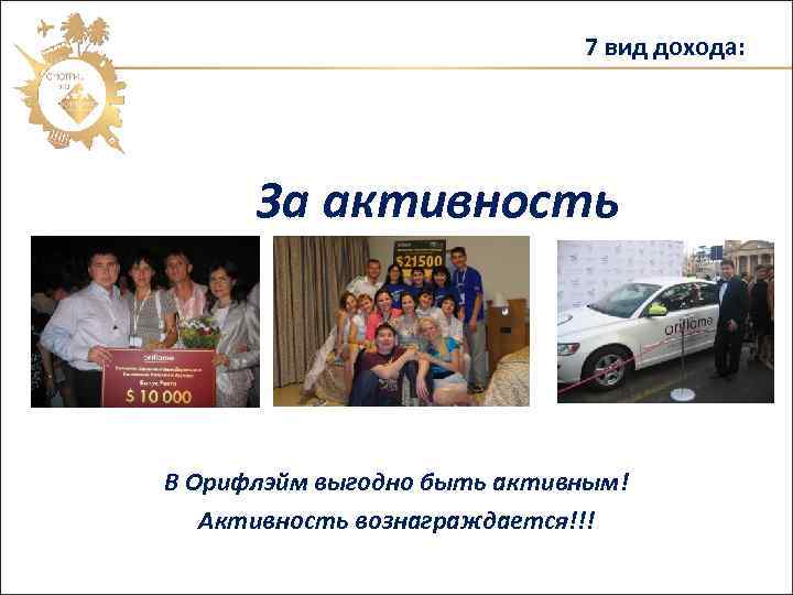 7 вид дохода: За активность В Орифлэйм выгодно быть активным! Активность вознаграждается!!! 