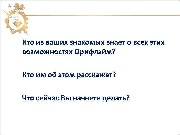 Кто из ваших знакомых знает о всех этих возможностях Орифлэйм? Кто им об этом