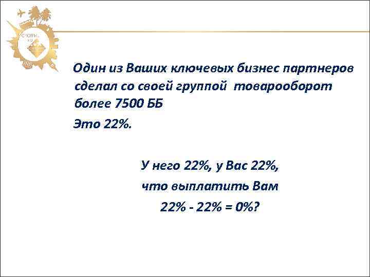  Один из Ваших ключевых бизнес партнеров сделал со своей группой товарооборот более 7500