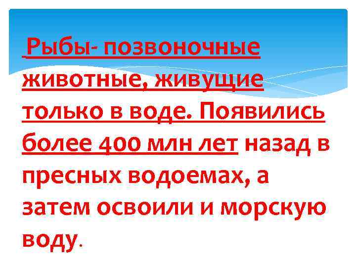 Рыбы- позвоночные животные, живущие только в воде. Появились более 400 млн лет назад в