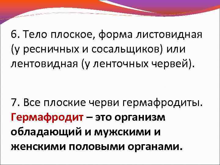 6. Тело плоское, форма листовидная (у ресничных и сосальщиков) или лентовидная (у ленточных червей).
