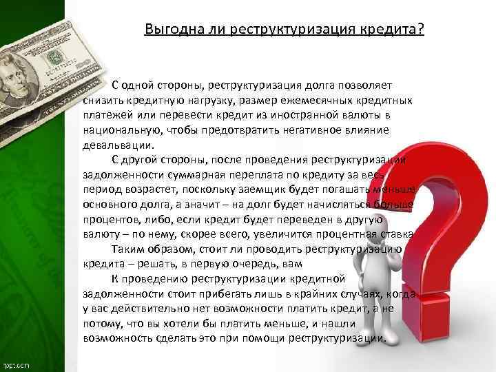 Выгодна ли реструктуризация кредита? С одной стороны, реструктуризация долга позволяет снизить кредитную нагрузку, размер