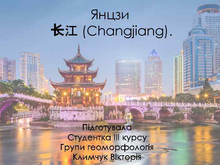 Янцзи 长江 (Changjiang). Підготувала Студентка ІІІ курсу Групи геоморфологія Климчук Вікторія 