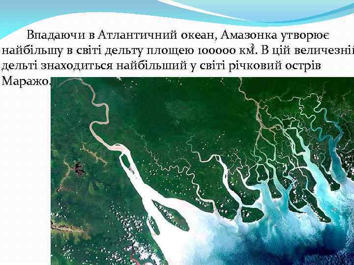 Впадаючи в Атлантичний океан, Амазонка утворює 2 найбільшу в світі дельту площею 100000 км.