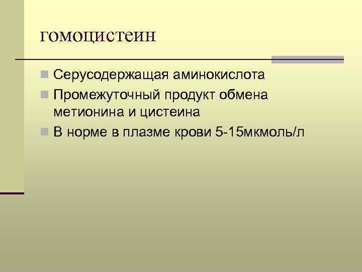 гомоцистеин n Серусодержащая аминокислота n Промежуточный продукт обмена метионина и цистеина n В норме