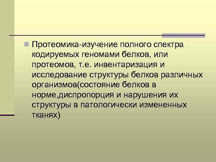n Протеомика-изучение полного спектра кодируемых геномами белков, или протеомов, т. е. инвентаризация и исследование