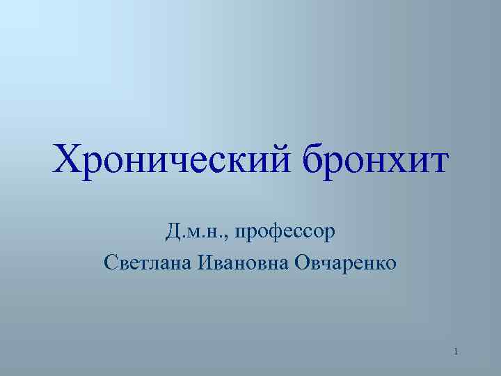 Хронический бронхит Д. м. н. , профессор Светлана Ивановна Овчаренко 1 