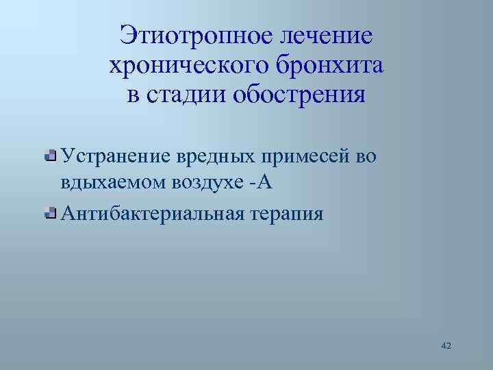 Этиотропное лечение хронического бронхита в стадии обострения Устранение вредных примесей во вдыхаемом воздухе -А