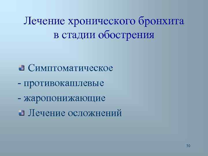 Лечение хронического бронхита в стадии обострения Симптоматическое - противокашлевые - жаропонижающие Лечение осложнений 50