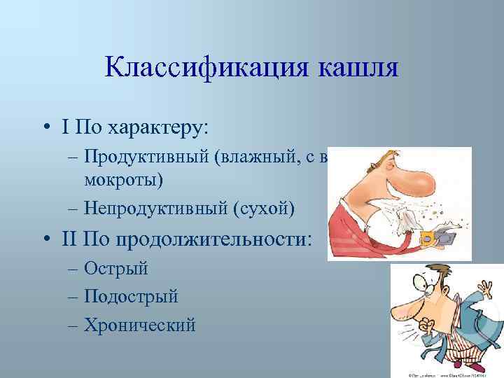 Классификация кашля • I По характеру: – Продуктивный (влажный, с выделением мокроты) – Непродуктивный