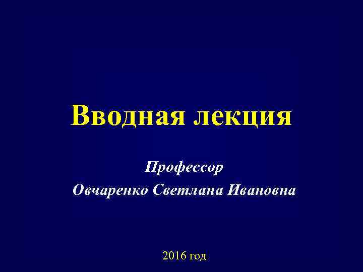 Вводная лекция Профессор Овчаренко Светлана Ивановна 2016 год 