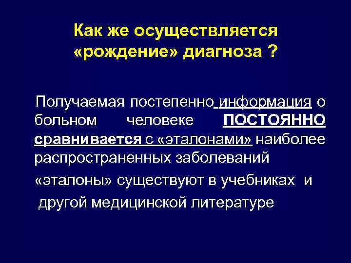 Как же осуществляется «рождение» диагноза ? Получаемая постепенно информация о больном человеке ПОСТОЯННО сравнивается