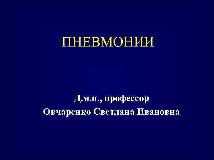 ПНЕВМОНИИ Д. м. н. , профессор Овчаренко Светлана Ивановна 