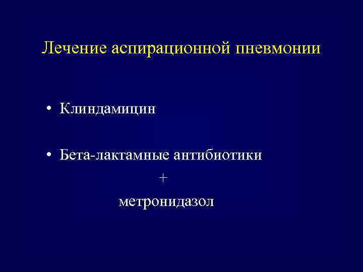 Лечение аспирационной пневмонии • Клиндамицин • Бета-лактамные антибиотики + метронидазол 