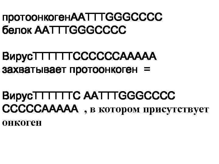 протоонкоген. AATTTGGGCCCC белок AATTTGGGCCCC Вирус. ТТТТТТССССССААААА захватывает протоонкоген = Вирус. ТТТТТТС AATTTGGGCCCC СССССААААА ,