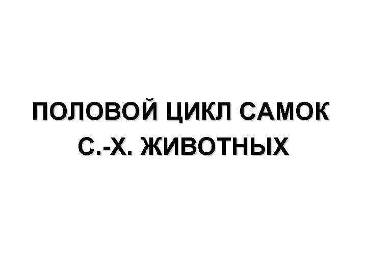 ПОЛОВОЙ ЦИКЛ САМОК С. -Х. ЖИВОТНЫХ 