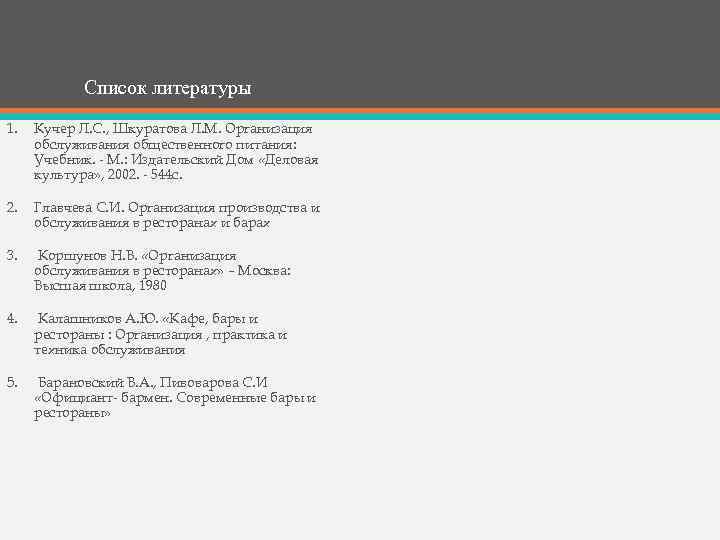 Список литературы 1. Кучер Л. С. , Шкуратова Л. М. Организация обслуживания общественного питания:
