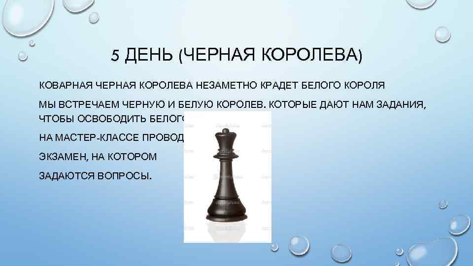 5 ДЕНЬ (ЧЕРНАЯ КОРОЛЕВА) КОВАРНАЯ ЧЕРНАЯ КОРОЛЕВА НЕЗАМЕТНО КРАДЕТ БЕЛОГО КОРОЛЯ МЫ ВСТРЕЧАЕМ ЧЕРНУЮ