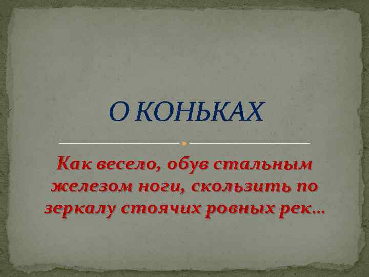 О КОНЬКАХ Как весело, обув стальным железом ноги, скользить по зеркалу стоячих ровных рек…