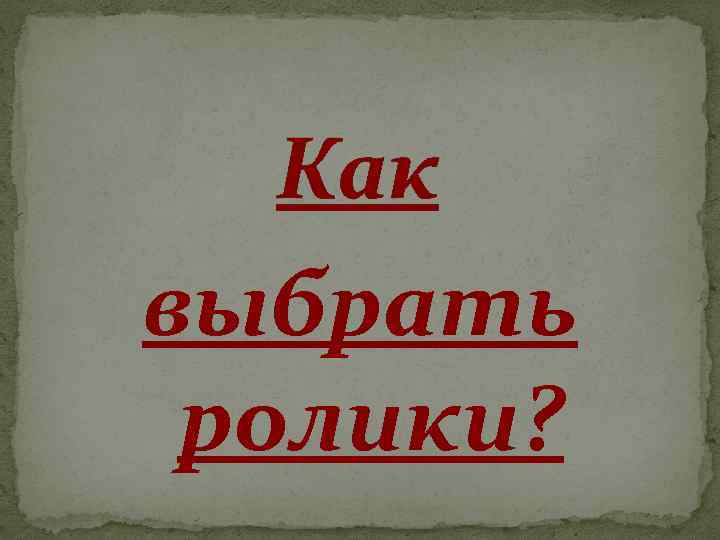 Как выбрать ролики? 